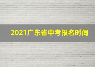 2021广东省中考报名时间