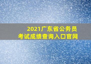 2021广东省公务员考试成绩查询入口官网