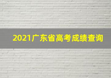 2021广东省高考成绩查询