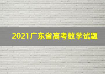 2021广东省高考数学试题