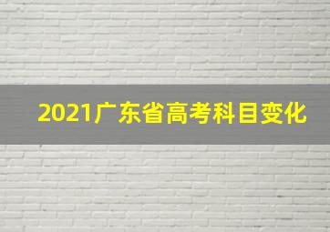 2021广东省高考科目变化