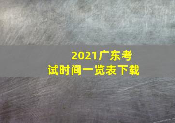 2021广东考试时间一览表下载