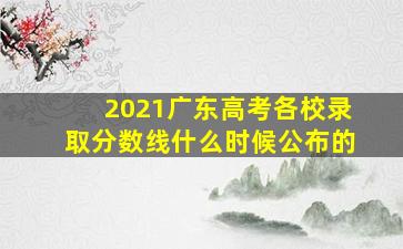 2021广东高考各校录取分数线什么时候公布的