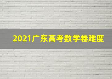 2021广东高考数学卷难度