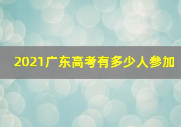 2021广东高考有多少人参加