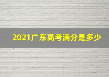 2021广东高考满分是多少