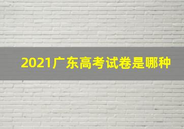 2021广东高考试卷是哪种