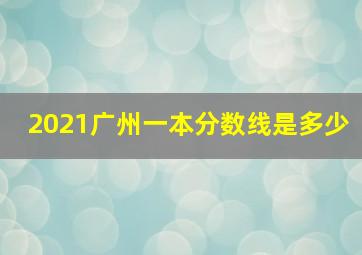 2021广州一本分数线是多少