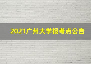 2021广州大学报考点公告