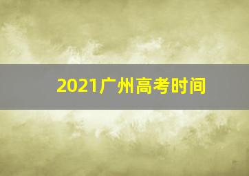 2021广州高考时间