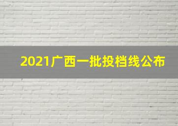 2021广西一批投档线公布