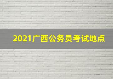 2021广西公务员考试地点