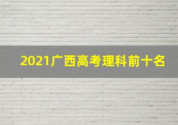 2021广西高考理科前十名