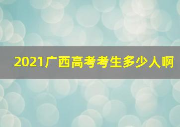 2021广西高考考生多少人啊