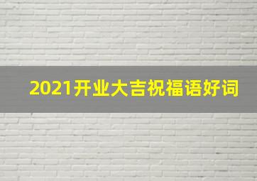 2021开业大吉祝福语好词