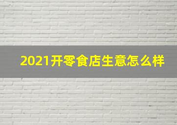 2021开零食店生意怎么样