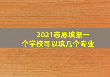 2021志愿填报一个学校可以填几个专业