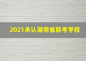 2021承认湖南省联考学校