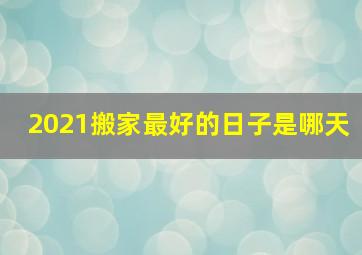 2021搬家最好的日子是哪天