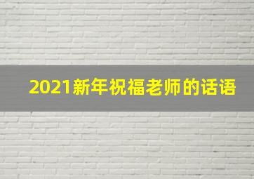 2021新年祝福老师的话语