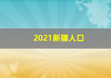 2021新疆人口