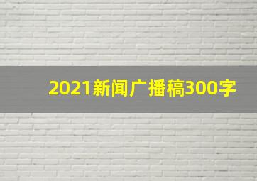 2021新闻广播稿300字