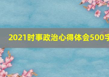 2021时事政治心得体会500字