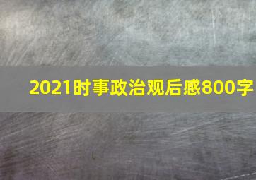 2021时事政治观后感800字