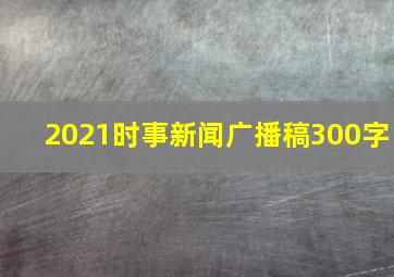 2021时事新闻广播稿300字