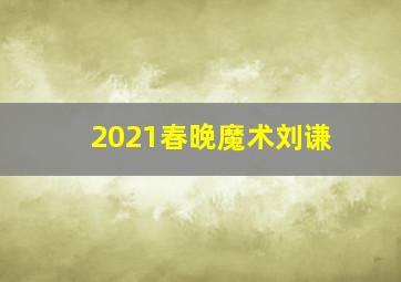 2021春晚魔术刘谦