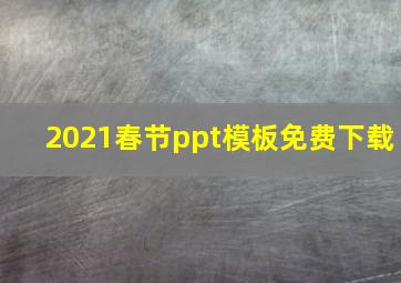 2021春节ppt模板免费下载