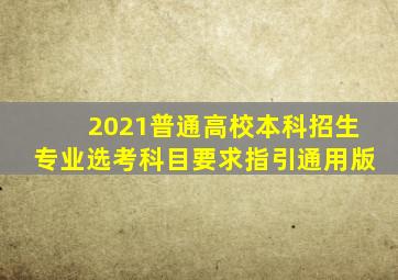 2021普通高校本科招生专业选考科目要求指引通用版