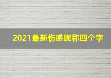 2021最新伤感昵称四个字