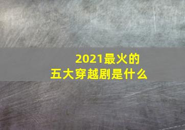 2021最火的五大穿越剧是什么