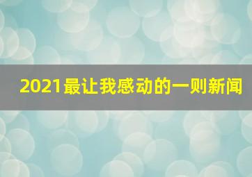 2021最让我感动的一则新闻