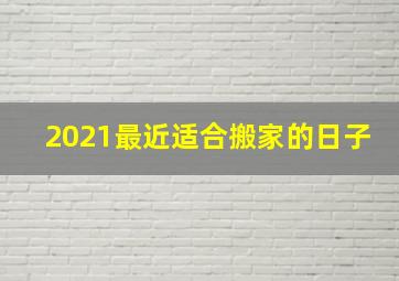 2021最近适合搬家的日子