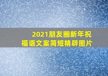 2021朋友圈新年祝福语文案简短精辟图片