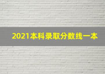 2021本科录取分数线一本