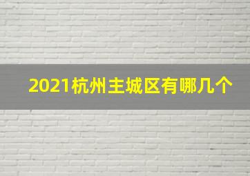 2021杭州主城区有哪几个