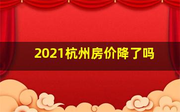 2021杭州房价降了吗