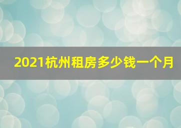 2021杭州租房多少钱一个月