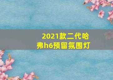 2021款二代哈弗h6预留氛围灯