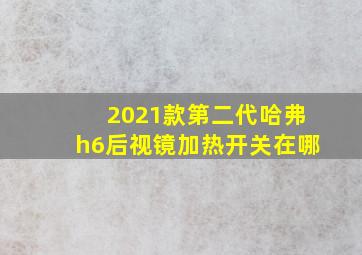 2021款第二代哈弗h6后视镜加热开关在哪