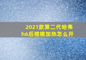 2021款第二代哈弗h6后视镜加热怎么开