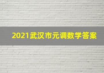 2021武汉市元调数学答案