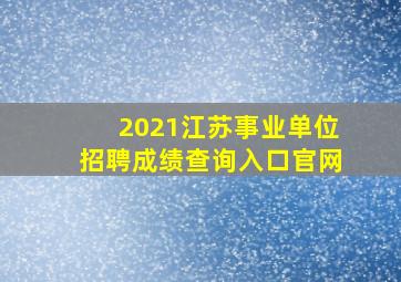 2021江苏事业单位招聘成绩查询入口官网