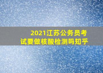 2021江苏公务员考试要做核酸检测吗知乎