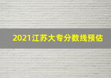 2021江苏大专分数线预估