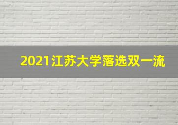 2021江苏大学落选双一流