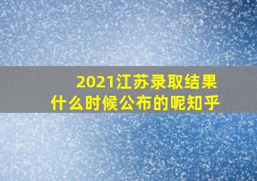 2021江苏录取结果什么时候公布的呢知乎